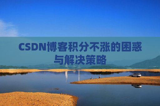 CSDN博客积分不涨的困惑与解决策略